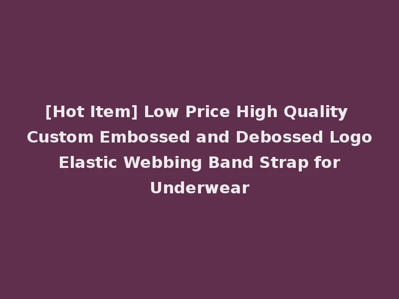 [Hot Item] Low Price High Quality Custom Embossed and Debossed Logo Elastic Webbing Band Strap for Underwear
