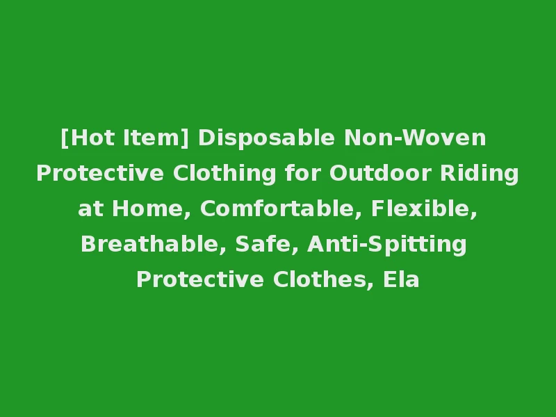 [Hot Item] Disposable Non-Woven Protective Clothing for Outdoor Riding at Home, Comfortable, Flexible, Breathable, Safe, Anti-Spitting Protective Clothes, Ela