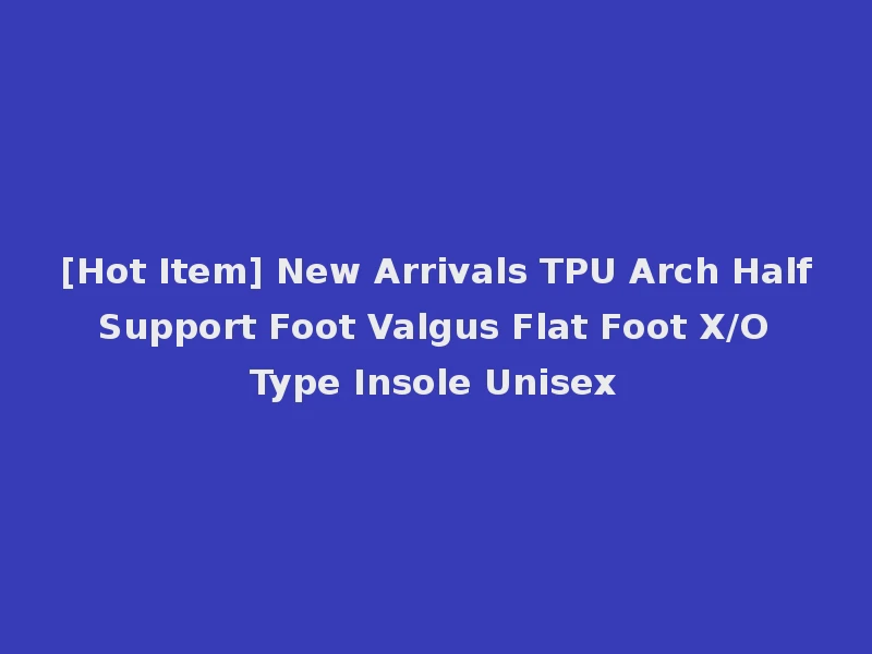[Hot Item] New Arrivals TPU Arch Half Support Foot Valgus Flat Foot X/O Type Insole Unisex