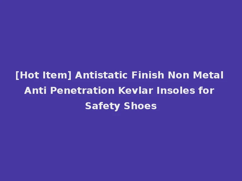 [Hot Item] Antistatic Finish Non Metal Anti Penetration Kevlar Insoles for Safety Shoes