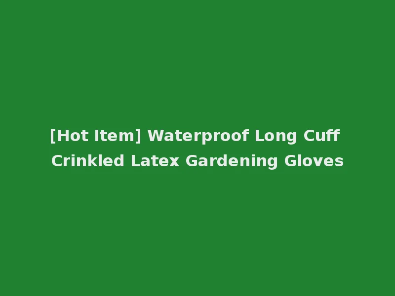 [Hot Item] Waterproof Long Cuff Crinkled Latex Gardening Gloves
