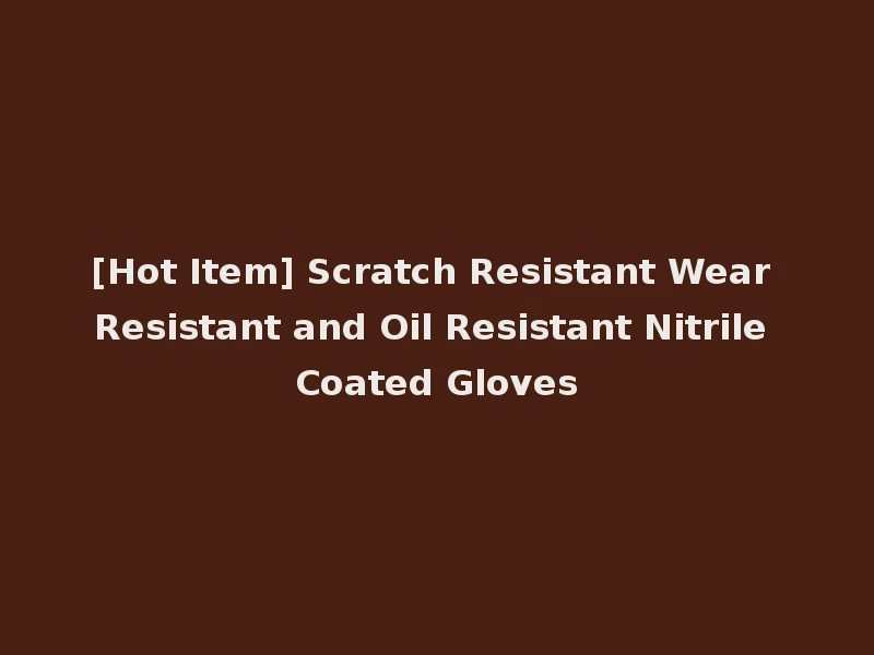 [Hot Item] Scratch Resistant Wear Resistant and Oil Resistant Nitrile Coated Gloves