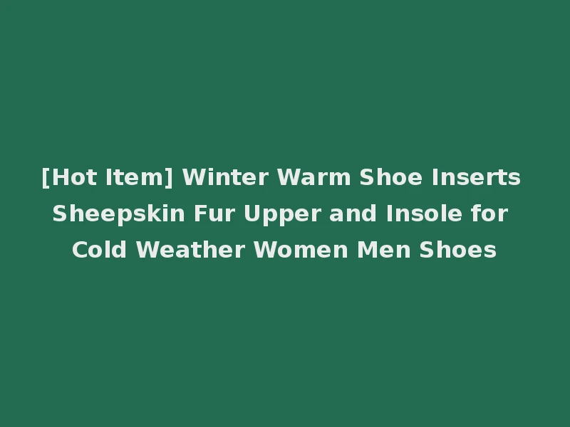 [Hot Item] Winter Warm Shoe Inserts Sheepskin Fur Upper and Insole for Cold Weather Women Men Shoes