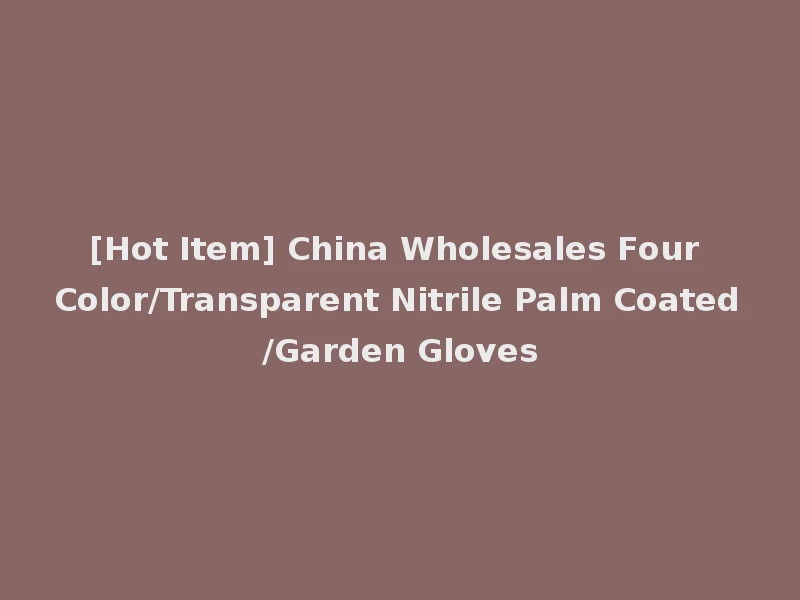[Hot Item] China Wholesales Four Color/Transparent Nitrile Palm Coated/Garden Gloves