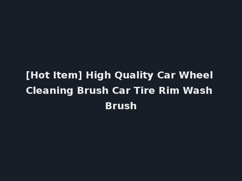 [Hot Item] High Quality Car Wheel Cleaning Brush Car Tire Rim Wash Brush