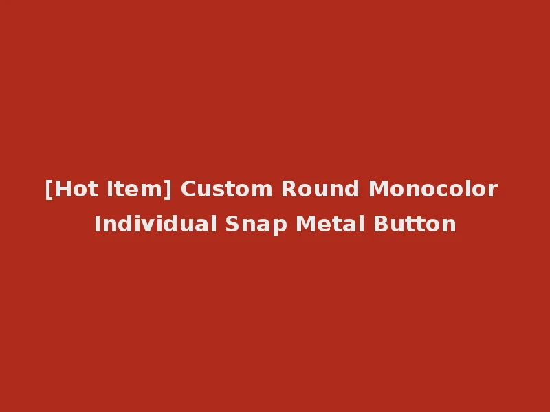 [Hot Item] Custom Round Monocolor Individual Snap Metal Button