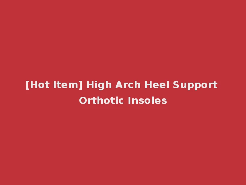[Hot Item] High Arch Heel Support Orthotic Insoles