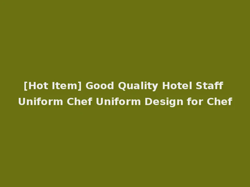 [Hot Item] Good Quality Hotel Staff Uniform Chef Uniform Design for Chef