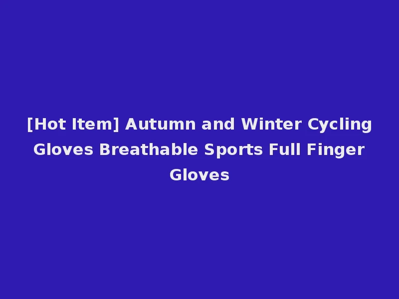 [Hot Item] Autumn and Winter Cycling Gloves Breathable Sports Full Finger Gloves