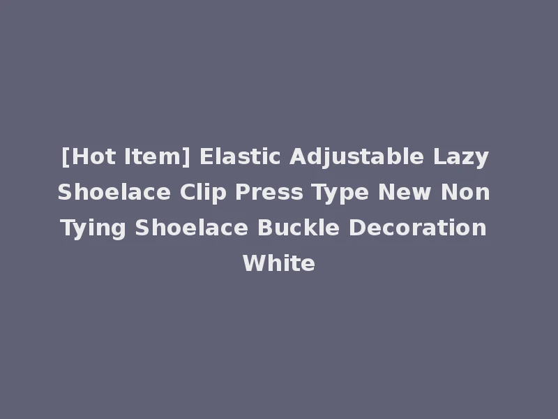 [Hot Item] Elastic Adjustable Lazy Shoelace Clip Press Type New Non Tying Shoelace Buckle Decoration White