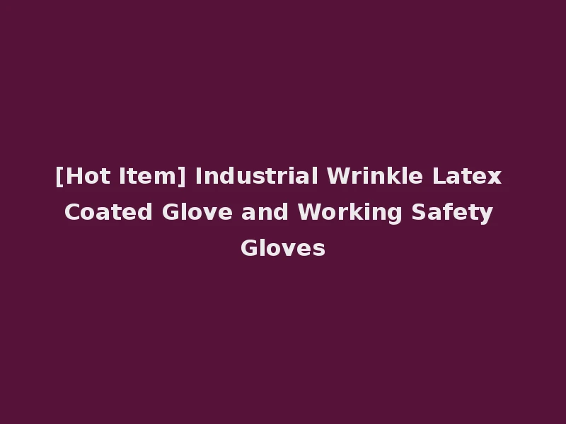 [Hot Item] Industrial Wrinkle Latex Coated Glove and Working Safety Gloves