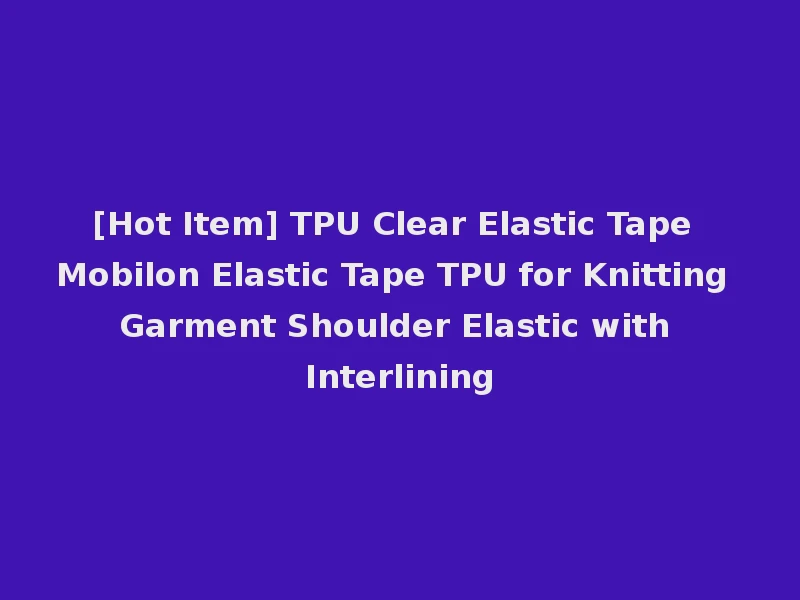 [Hot Item] TPU Clear Elastic Tape Mobilon Elastic Tape TPU for Knitting Garment Shoulder Elastic with Interlining
