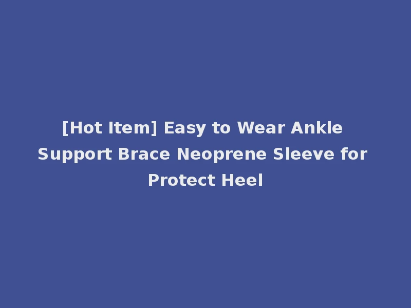 [Hot Item] Easy to Wear Ankle Support Brace Neoprene Sleeve for Protect Heel