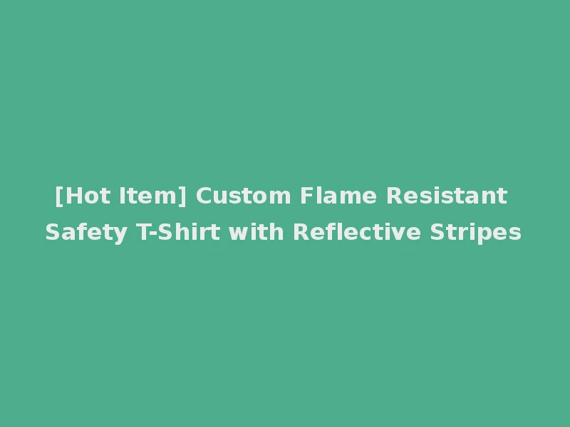 [Hot Item] Custom Flame Resistant Safety T-Shirt with Reflective Stripes