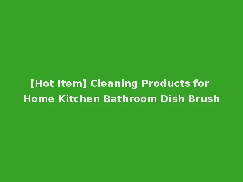 [Hot Item] Cleaning Products for Home Kitchen Bathroom Dish Brush