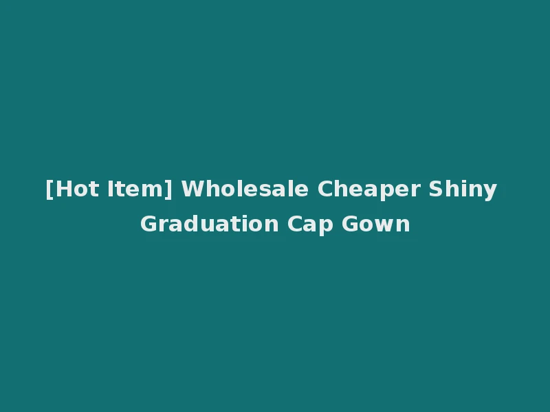 [Hot Item] Wholesale Cheaper Shiny Graduation Cap Gown