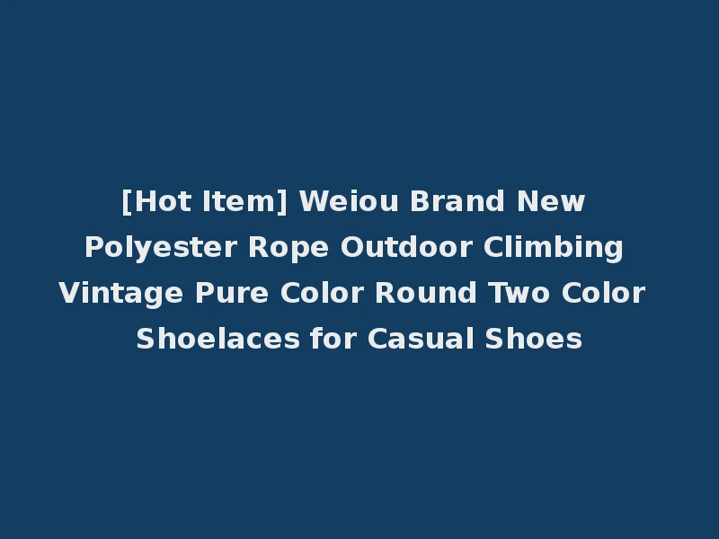 [Hot Item] Weiou Brand New Polyester Rope Outdoor Climbing Vintage Pure Color Round Two Color Shoelaces for Casual Shoes