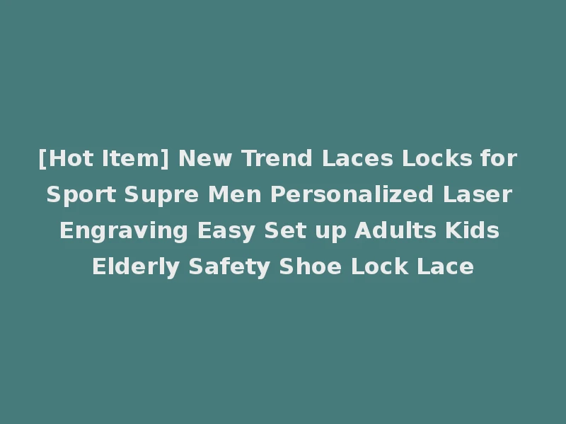 [Hot Item] New Trend Laces Locks for Sport Supre Men Personalized Laser Engraving Easy Set up Adults Kids Elderly Safety Shoe Lock Lace