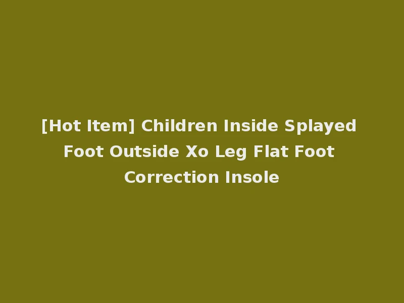 [Hot Item] Children Inside Splayed Foot Outside Xo Leg Flat Foot Correction Insole