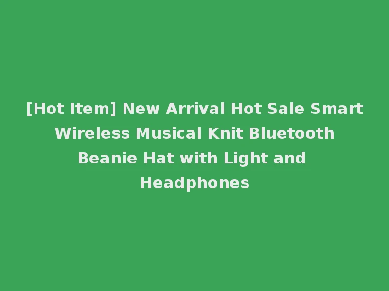 [Hot Item] New Arrival Hot Sale Smart Wireless Musical Knit Bluetooth Beanie Hat with Light and Headphones