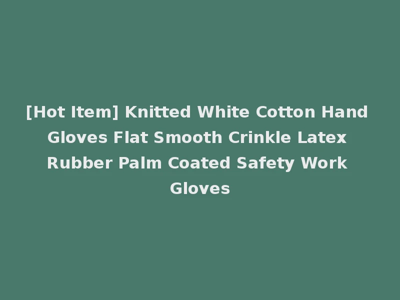 [Hot Item] Knitted White Cotton Hand Gloves Flat Smooth Crinkle Latex Rubber Palm Coated Safety Work Gloves