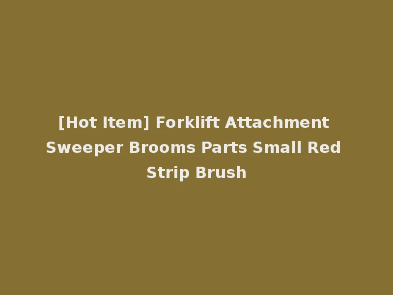 [Hot Item] Forklift Attachment Sweeper Brooms Parts Small Red Strip Brush