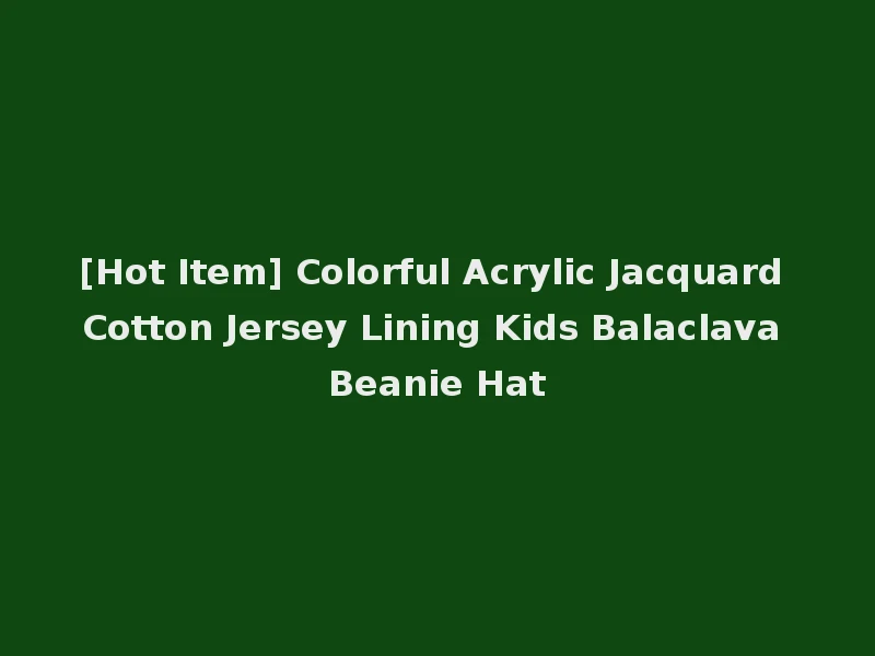 [Hot Item] Colorful Acrylic Jacquard Cotton Jersey Lining Kids Balaclava Beanie Hat