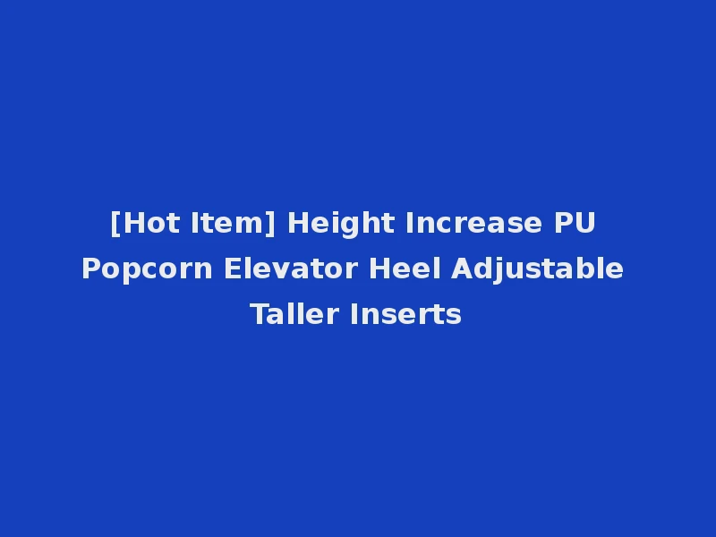 [Hot Item] Height Increase PU Popcorn Elevator Heel Adjustable Taller Inserts