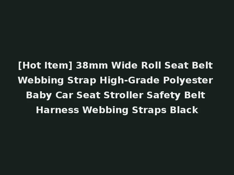 [Hot Item] 38mm Wide Roll Seat Belt Webbing Strap High-Grade Polyester Baby Car Seat Stroller Safety Belt Harness Webbing Straps Black