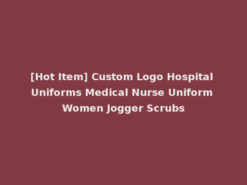 [Hot Item] Custom Logo Hospital Uniforms Medical Nurse Uniform Women Jogger Scrubs