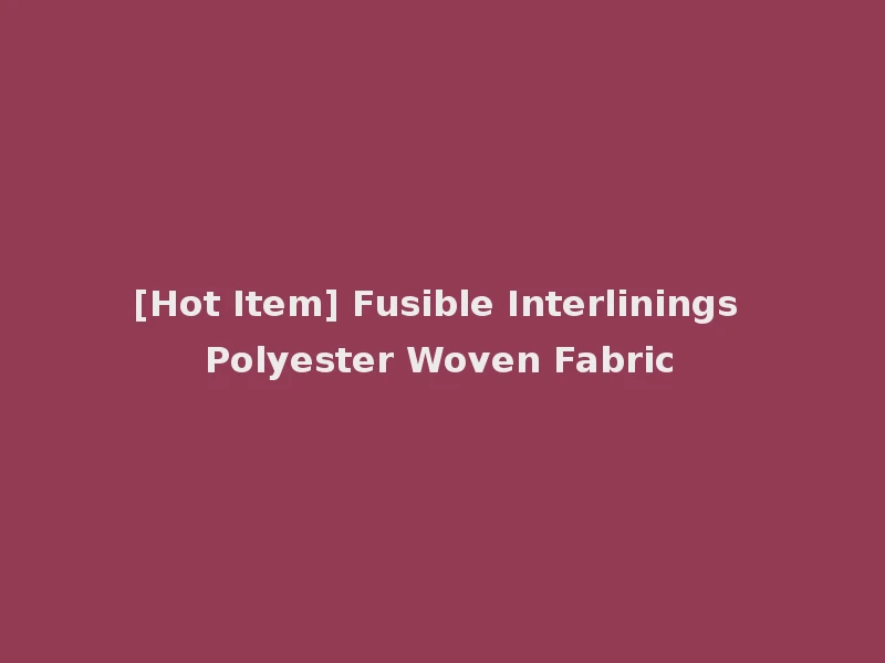 [Hot Item] Fusible Interlinings Polyester Woven Fabric