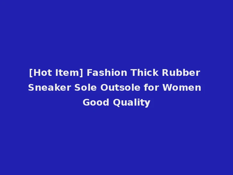 [Hot Item] Fashion Thick Rubber Sneaker Sole Outsole for Women Good Quality