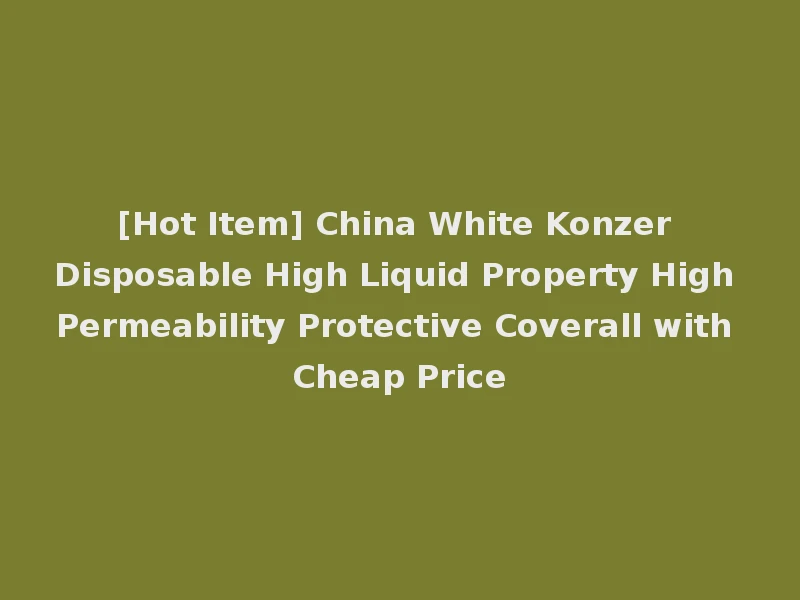 [Hot Item] China White Konzer Disposable High Liquid Property High Permeability Protective Coverall with Cheap Price