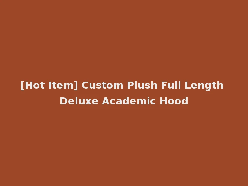 [Hot Item] Custom Plush Full Length Deluxe Academic Hood