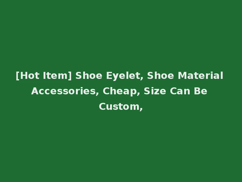 [Hot Item] Shoe Eyelet, Shoe Material Accessories, Cheap, Size Can Be Custom,