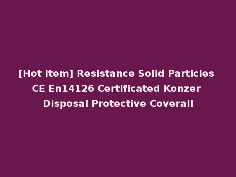 [Hot Item] Resistance Solid Particles CE En14126 Certificated Konzer Disposal Protective Coverall