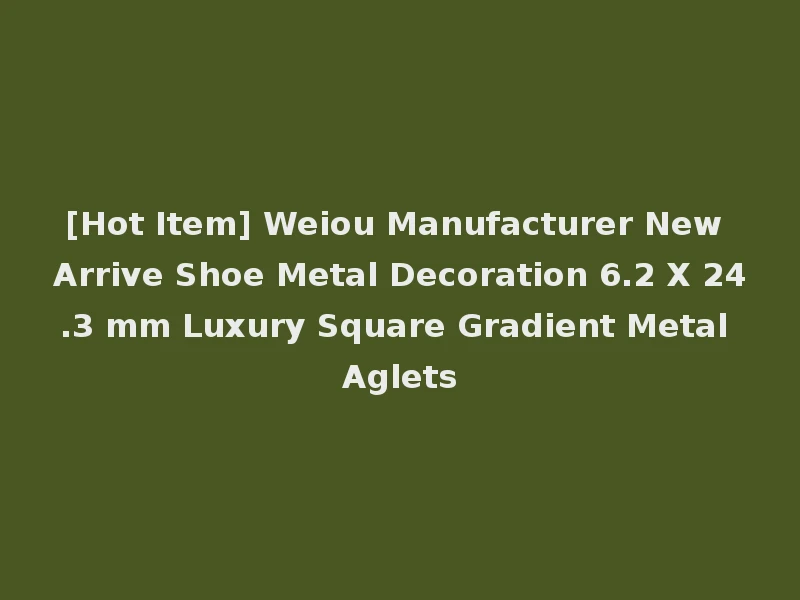 [Hot Item] Weiou Manufacturer New Arrive Shoe Metal Decoration 6.2 X 24.3 mm Luxury Square Gradient Metal Aglets