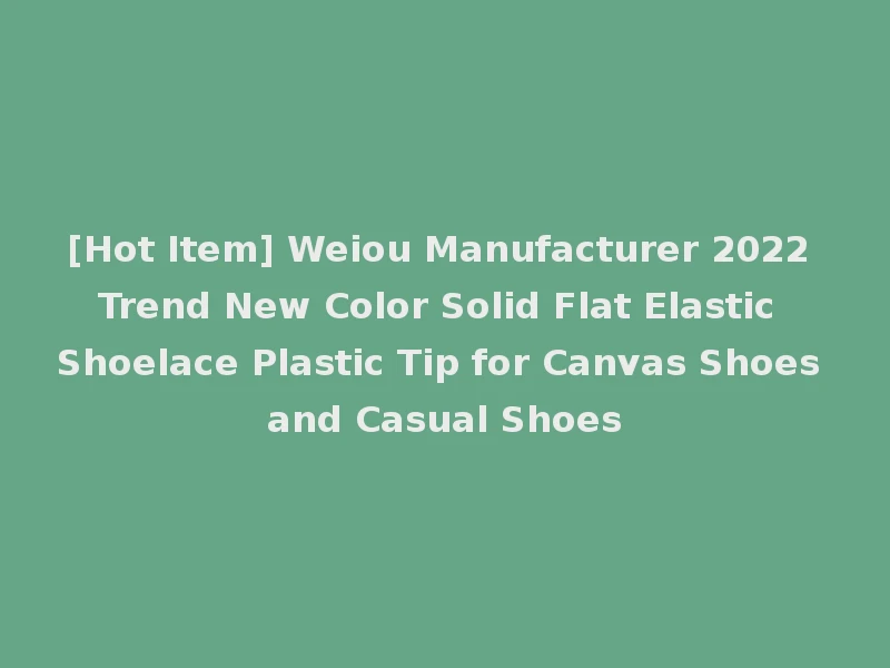 [Hot Item] Weiou Manufacturer 2022 Trend New Color Solid Flat Elastic Shoelace Plastic Tip for Canvas Shoes and Casual Shoes