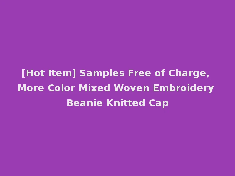 [Hot Item] Samples Free of Charge, More Color Mixed Woven Embroidery Beanie Knitted Cap