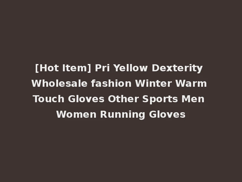 [Hot Item] Pri Yellow Dexterity Wholesale fashion Winter Warm Touch Gloves Other Sports Men Women Running Gloves