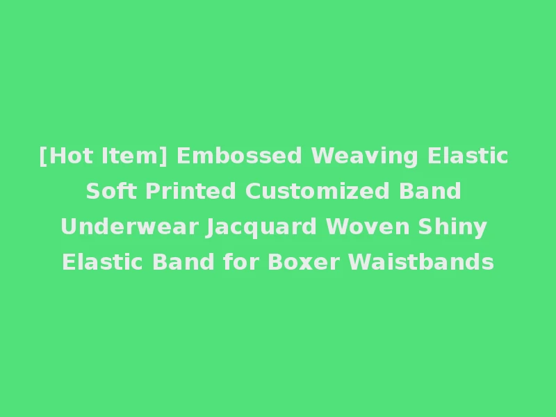 [Hot Item] Embossed Weaving Elastic Soft Printed Customized Band Underwear Jacquard Woven Shiny Elastic Band for Boxer Waistbands