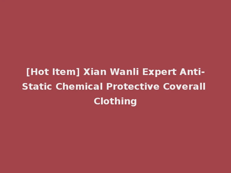 [Hot Item] Xian Wanli Expert Anti-Static Chemical Protective Coverall Clothing