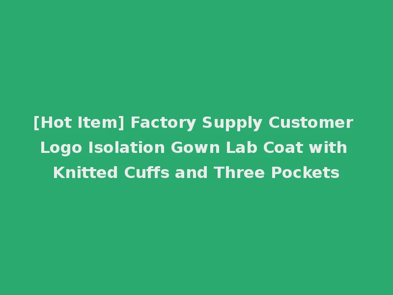 [Hot Item] Factory Supply Customer Logo Isolation Gown Lab Coat with Knitted Cuffs and Three Pockets