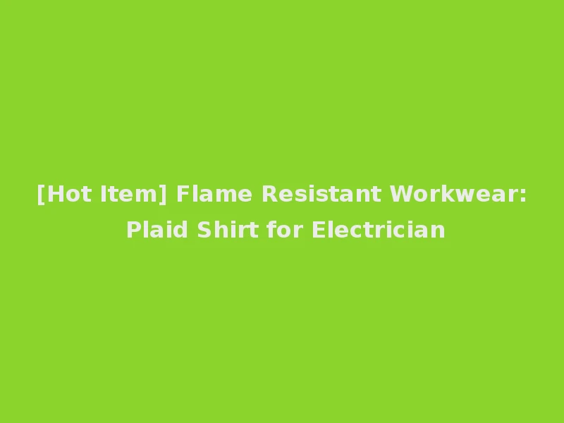 [Hot Item] Flame Resistant Workwear: Plaid Shirt for Electrician
