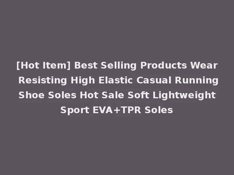 [Hot Item] Best Selling Products Wear Resisting High Elastic Casual Running Shoe Soles Hot Sale Soft Lightweight Sport EVA+TPR Soles