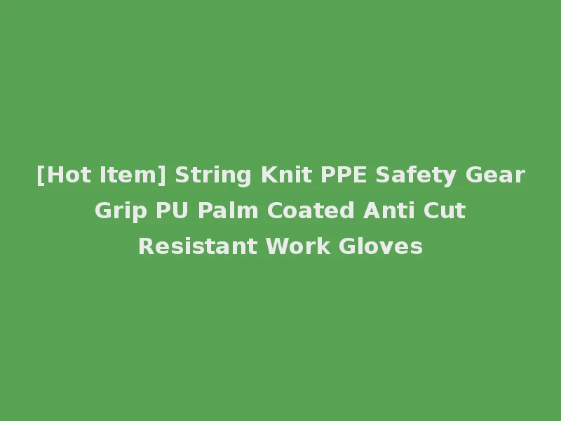 [Hot Item] String Knit PPE Safety Gear Grip PU Palm Coated Anti Cut Resistant Work Gloves