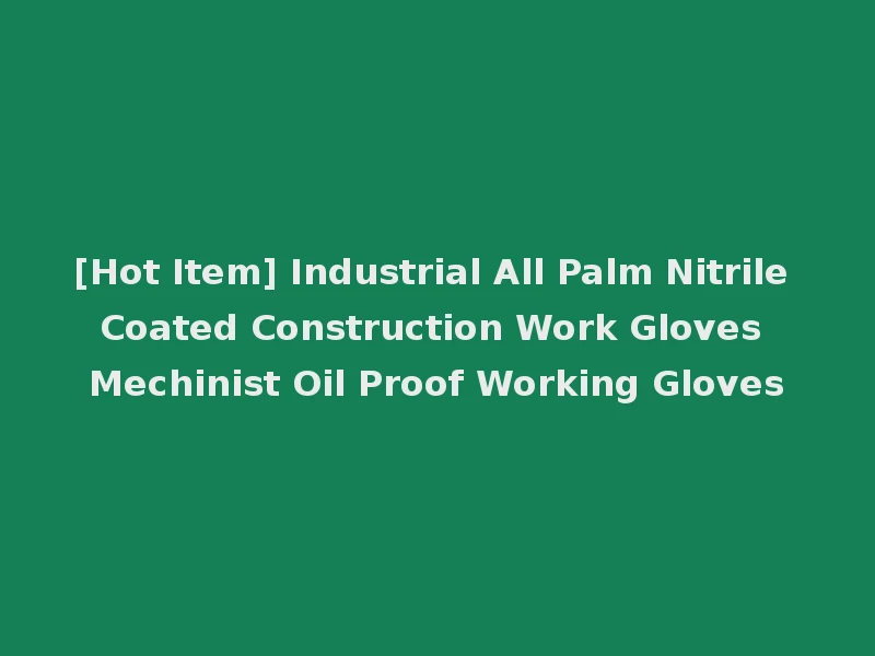 [Hot Item] Industrial All Palm Nitrile Coated Construction Work Gloves Mechinist Oil Proof Working Gloves