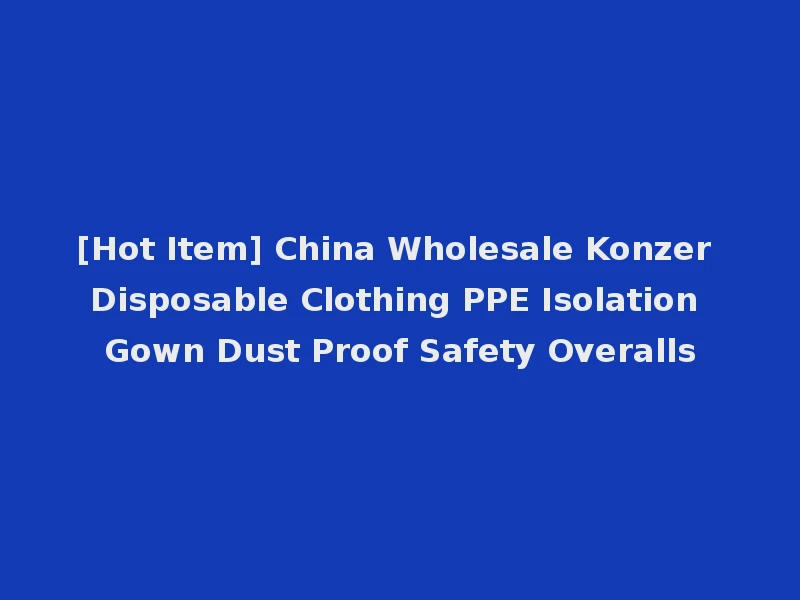 [Hot Item] China Wholesale Konzer Disposable Clothing PPE Isolation Gown Dust Proof Safety Overalls