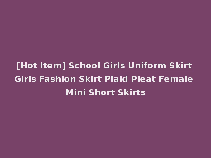 [Hot Item] School Girls Uniform Skirt Girls Fashion Skirt Plaid Pleat Female Mini Short Skirts