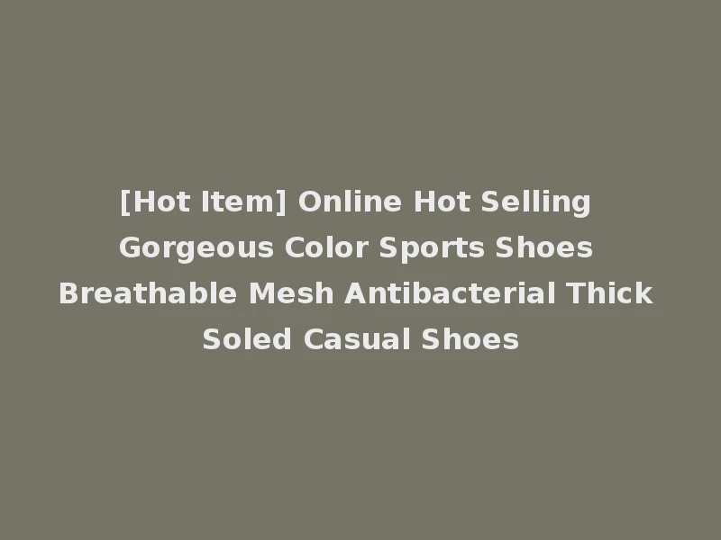 [Hot Item] Online Hot Selling Gorgeous Color Sports Shoes Breathable Mesh Antibacterial Thick Soled Casual Shoes